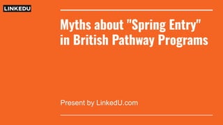 Myths about "Spring Entry"
in British Pathway Programs
Present by LinkedU.com
 