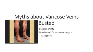Myths about Varicose Veins
Busted
Dr.Naren Shetty
Vascular and Endovascular surgery
Mangalore
 
