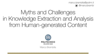 Myths and Challenges
in Knowledge Extraction and Analysis
from Human-generated Content
Marco Brambilla
marco.brambilla@polimi.it
@marcobrambi
 