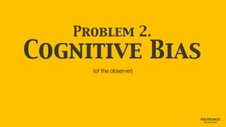 Problem 2.
Cognitive Bias
(of the observer)
 