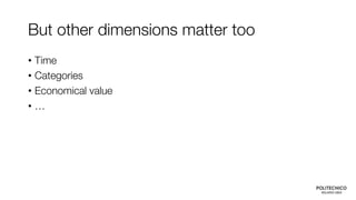 But other dimensions matter too
• Time
• Categories
• Economical value
• …
 