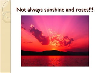 Not always sunshine and roses!!!
 