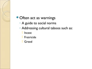 Often   act as warnings
 ◦ A guide to social norms
 ◦ Addressing cultural taboos such as:
   Incest
   Fratricide
   Greed
 