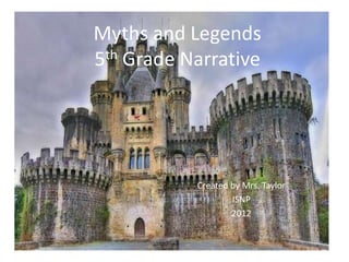 Myths and Legends
5th Grade Narrative




           Created by Mrs. Taylor
                   ISNP
                   2012
 