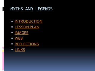 MYTHS AND LEGENDS
 INTRODUCTION
 LESSON PLAN

 IMAGES
 WEB
 REFLECTIONS

 LINKS

 