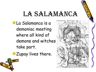 La Salamanca  La Salamanca is a demoniac meeting where all kind of demons and witches take part. Zupay lives there. 