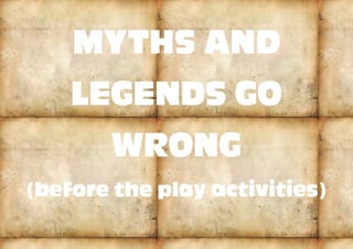 MYTHS AND
LEGENDS GO
WRONG
(before the play activities)
 