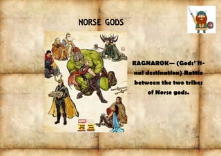NORSE GODS
RAGNAROK— (Gods’ fi-
nal destination) Battle
between the two tribes
of Norse gods.
 