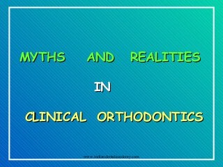 MYTHS

AND

REALITIES

IN
CLINICAL ORTHODONTICS
www.indiandentalacademy.com

 