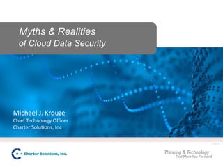Myths & Realities
of Cloud Data Security

Michael J. Krouze
Chief Technology Officer
Charter Solutions, Inc.
© 2012

 