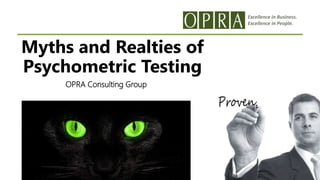 Excellence in Business.
Excellence in People.
Myths and Realties of
Psychometric Testing
OPRA Consulting Group
 