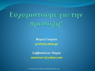 Βύρλα Γεωργία
gvirla@yahoo.gr
Σαββοπούλου Μαρία
mariesavv@yahoo.com
1ο Πανελλήνιο Συνέδριο eTwinning, Πάτρα 2014
 