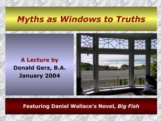 Myths as Windows to Truths ,[object Object],[object Object],[object Object],Featuring Daniel Wallace’s Novel,  Big Fish 
