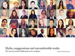 Myths, exaggerations and uncomfortable truths
The real story behind Millennials in the workplace IBM Institute for Business Value
 