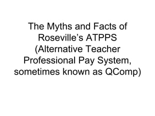 The Myths and Facts of Roseville’s ATPPS (Alternative Teacher Professional Pay System, sometimes known as QComp) 
