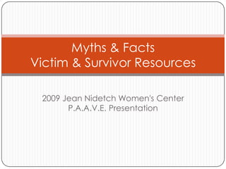 Myths & Facts
Victim & Survivor Resources

 2009 Jean Nidetch Women's Center
       P.A.A.V.E. Presentation
 