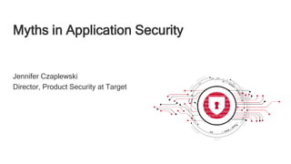 Myths in Application Security
Jennifer Czaplewski
Director, Product Security at Target
 