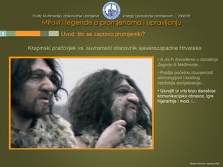 1 2 3 4 5 Uvod: što se zapravo promijenilo? Krapinski pračovjek vs. suvremeni stanovnik sjeverozapadne Hrvatske A da ih dovedemo u današnje Zagorje ili Međimurje... Poslije početne zbunjenosti tehnologijom i kratkog razdoblja socijalizacije... Usvojili bi vrlo brzo današnje komunikacijske obrasce, igre hijerarhije i moći, i... Mladen Divković, siječanj 2009. 