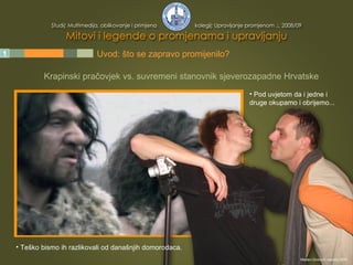 1 2 3 4 5 Uvod: što se zapravo promijenilo? Krapinski pračovjek vs. suvremeni stanovnik sjeverozapadne Hrvatske Pod uvjetom da i jedne i druge okupamo i obrijemo... Teško bismo ih razlikovali od današnjih domorodaca. Mladen Divković, siječanj 2009. 