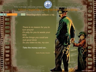 1 2 3 4 5 Neprilagođeni odlaze u raj... There is no reason for you to turn around It's pitty for you to waste your time All the things you could are real good done So you listen to me, my son. Take the money and run... Darko Rundek, Haustor Mladen Divković, siječanj 2009. 