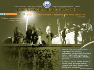 1 2 3 4 5 Stvari su krenule naopako  9. studenog 1989. nešto poslije 19 h S. Sonntag Kako je svijet ostao bez alternative:   pored nesumnjivo pozitivnog civilizacijskog pomaka, ostaje činjenica da smo od ovog trenutka prepušteni na milost i nemilost  laissez-faire  (lĕs'ā fâr`)  ekonomiji .  Daleko iza granica:  početak slobode ili početak novog, efikasnijeg ropstva? “Obećala ga je slijediti do kraja svijeta. Obećao joj je to omogućiti”... “ Prokleta mogućnost izbora mora da postoji”... B. Štulić Mladen Divković, siječanj 2009. 