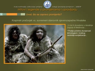 1 2 3 4 5 Uvod: što se zapravo promijenilo? Krapinski pračovjek vs. suvremeni stanovnik sjeverozapadne Hrvatske A da ih dovedemo u današnje Zagorje ili Međimurje... Poslije početne zbunjenosti tehnologijom i kratkog razdoblja socijalizacije... Mladen Divković, siječanj 2009. 