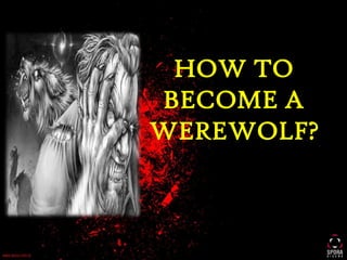 HOW TO
BECOME A
WEREWOLF?
 