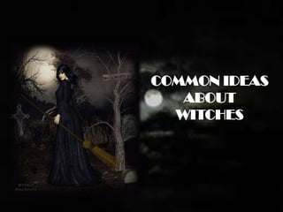 COMMON IDEAS
ABOUT
WITCHES
 