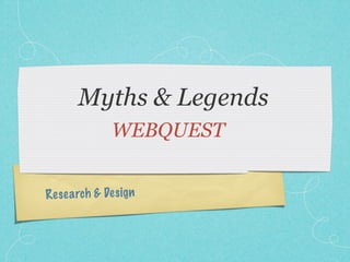 Myths & Legends
              WEBQUEST


Res ea rch & De sign
 