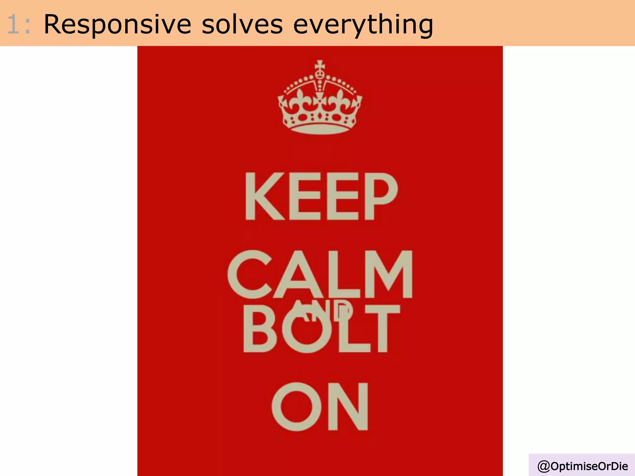 1: Responsive solves everything
@OptimiseOrDie
 