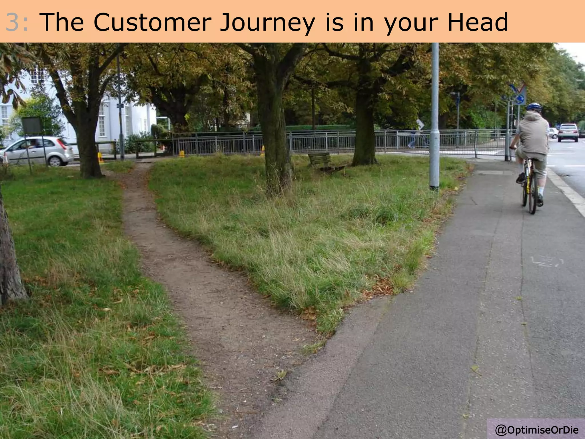 3: The Customer Journey is in your Head
@OptimiseOrDie
 