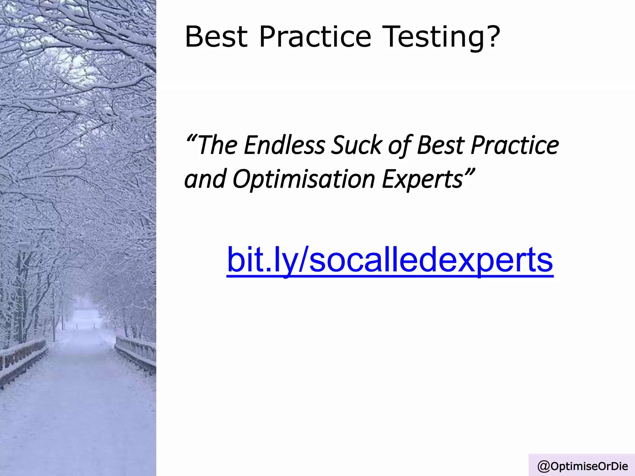 Best Practice Testing?
“The Endless Suck of Best Practice
and Optimisation Experts”
bit.ly/socalledexperts
@OptimiseOrDie
 