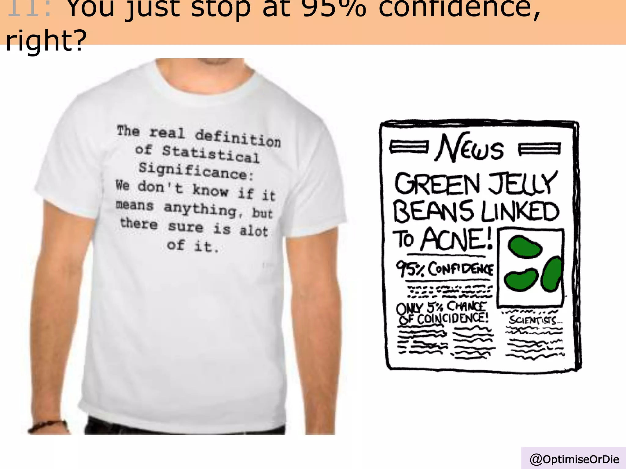 11: You just stop at 95% confidence,
right?
@OptimiseOrDie
 