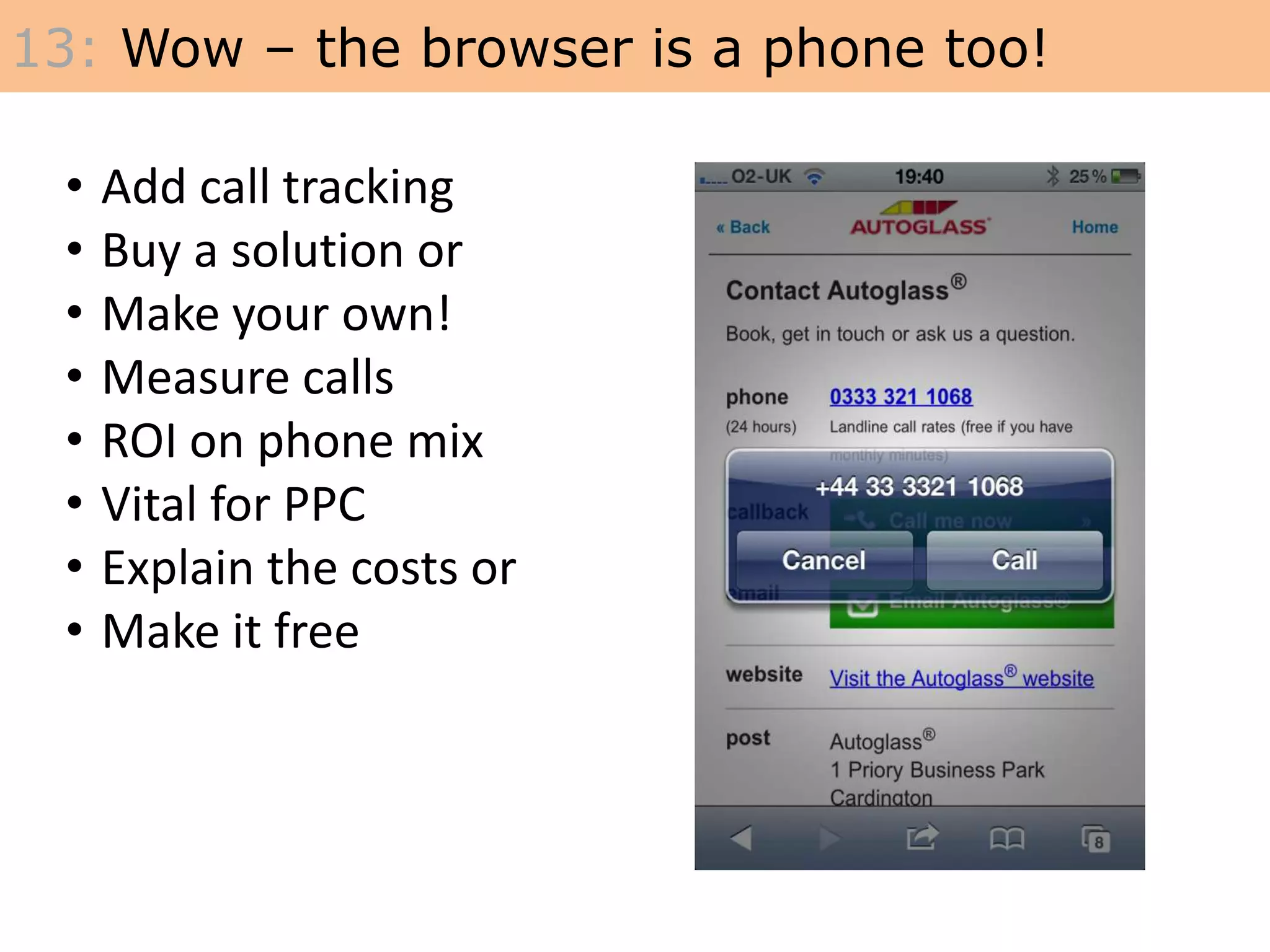 13: Wow – the browser is a phone too!
• Add call tracking
• Buy a solution or
• Make your own!
• Measure calls
• ROI on phone mix
• Vital for PPC
• Explain the costs or
• Make it free
 