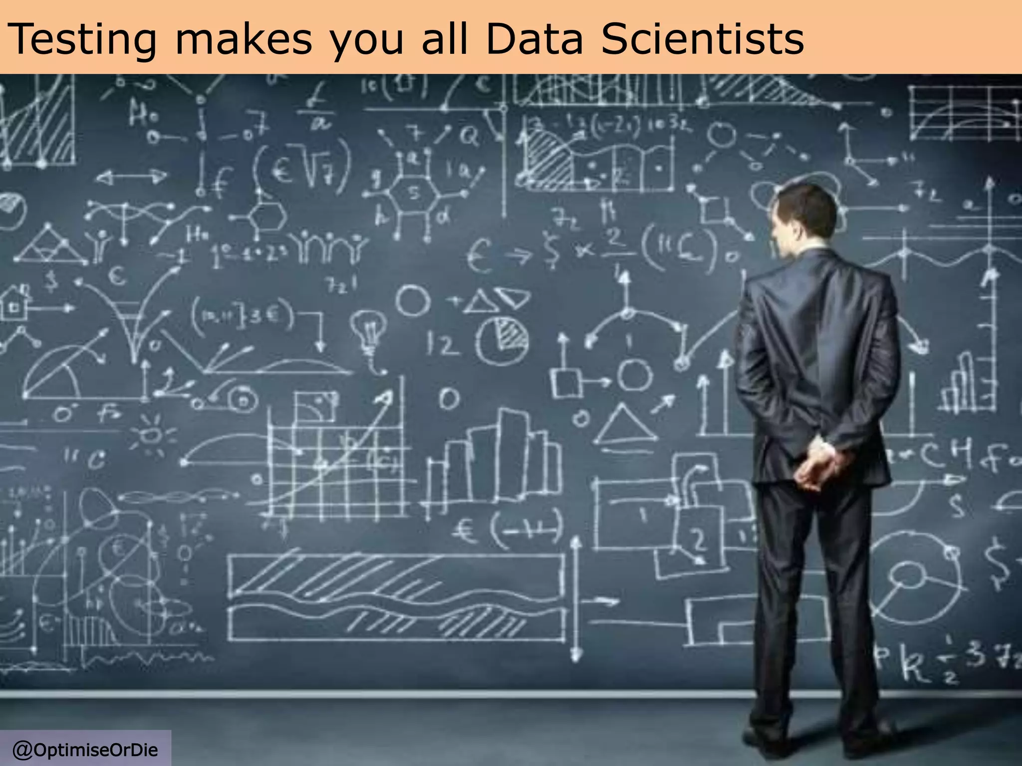 Testing makes you all Data Scientists
@OptimiseOrDi
e
@OptimiseOrDie
 