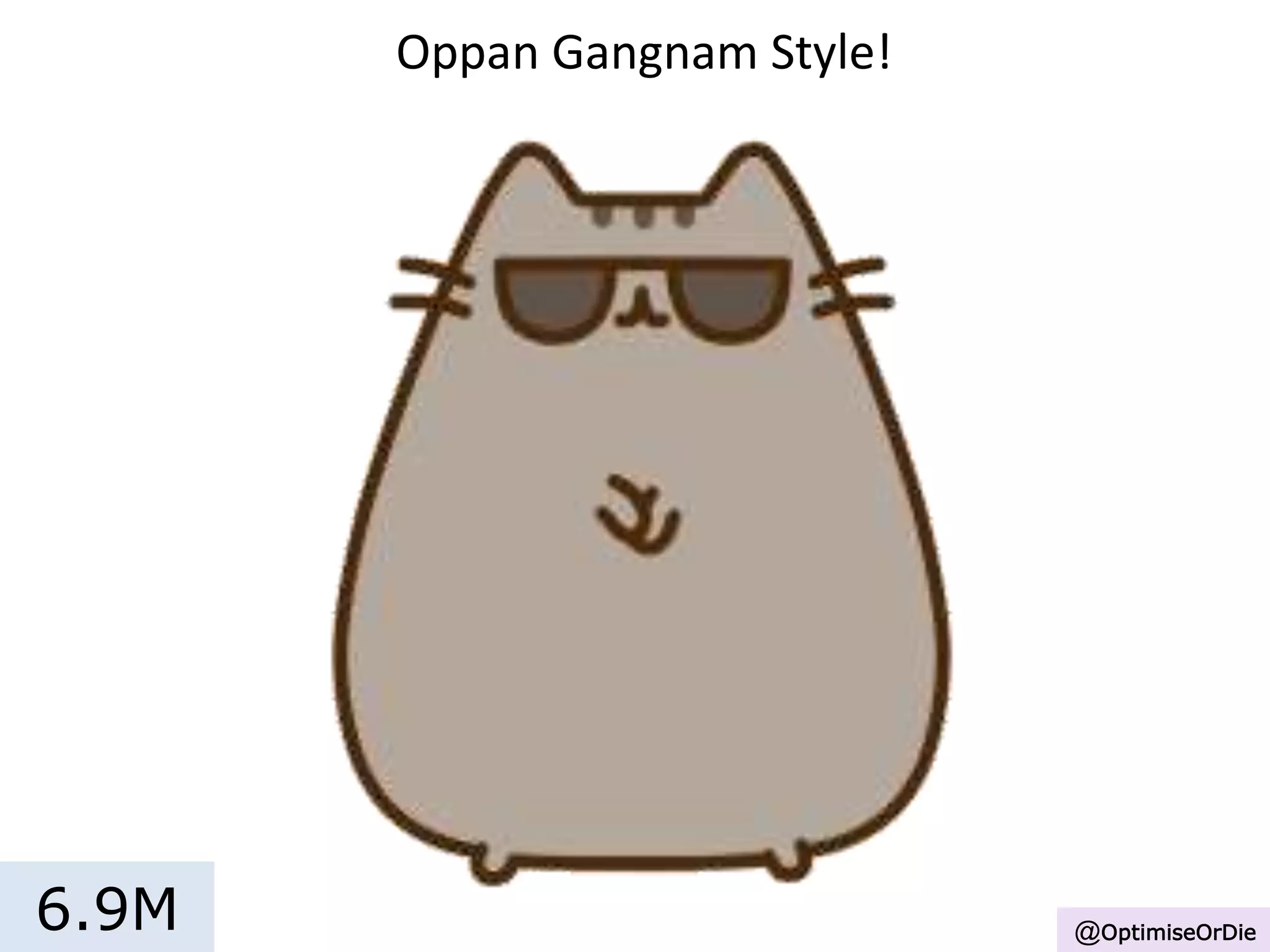 Oppan Gangnam Style!
6.9M @OptimiseOrDie
 