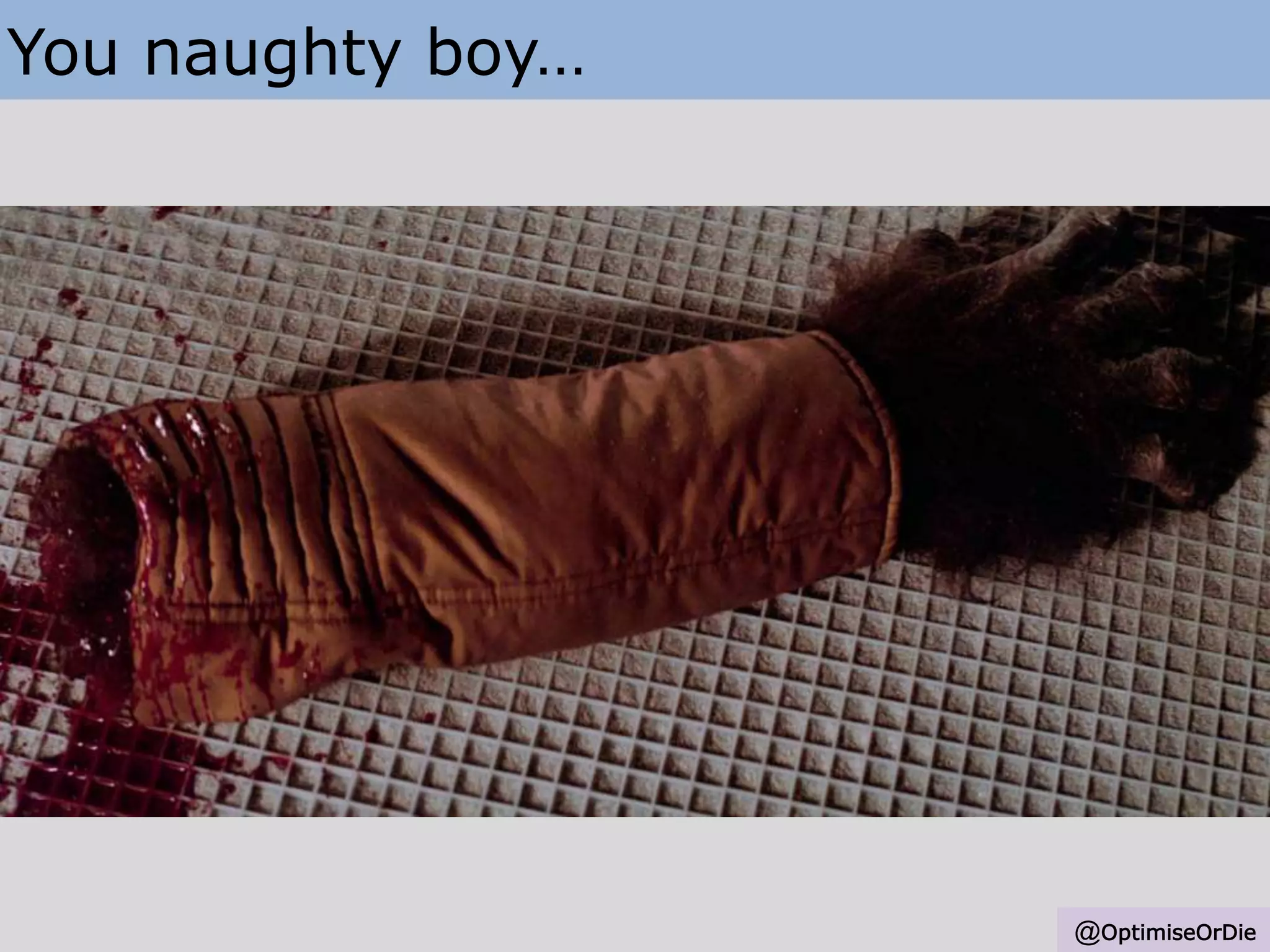 You naughty boy…
@OptimiseOrDie
 