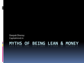 MYTHS OF BEING LEAN & MONEY
Deepak Shenoy
Capitalmind.in
 