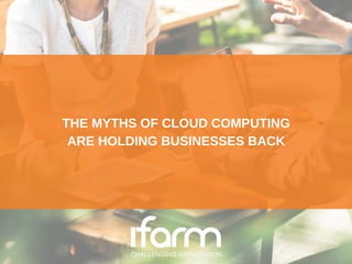 THE MYTHS OF CLOUD COMPUTING
ARE HOLDING BUSINESSES BACK
 