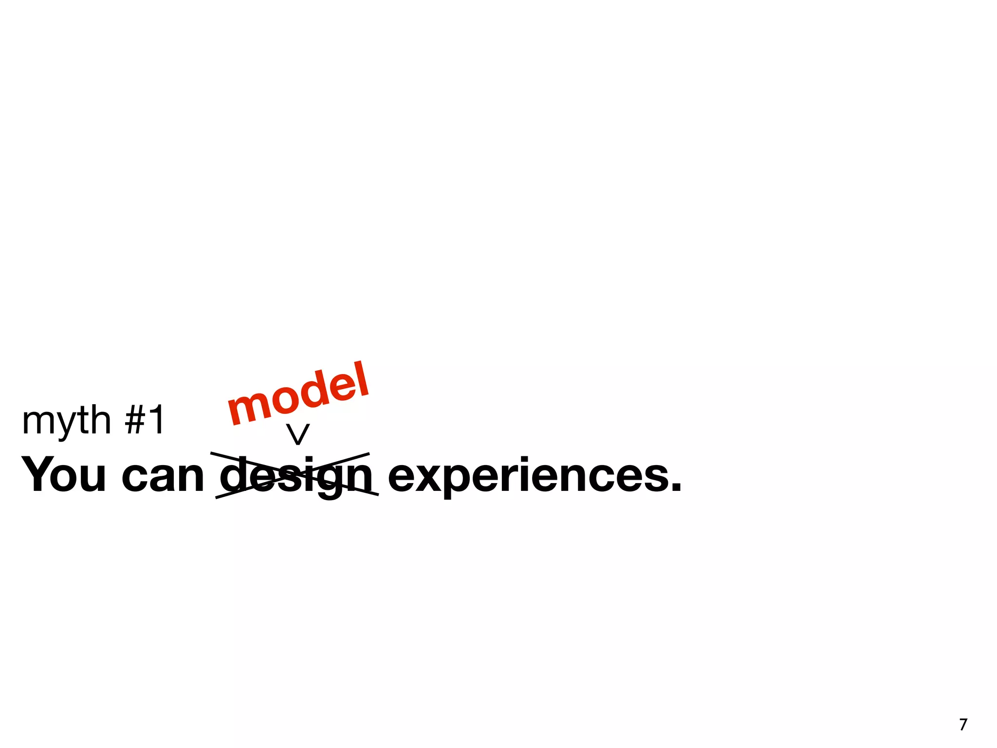 m odel
myth #1
            ^
You can design experiences.



                              7
 