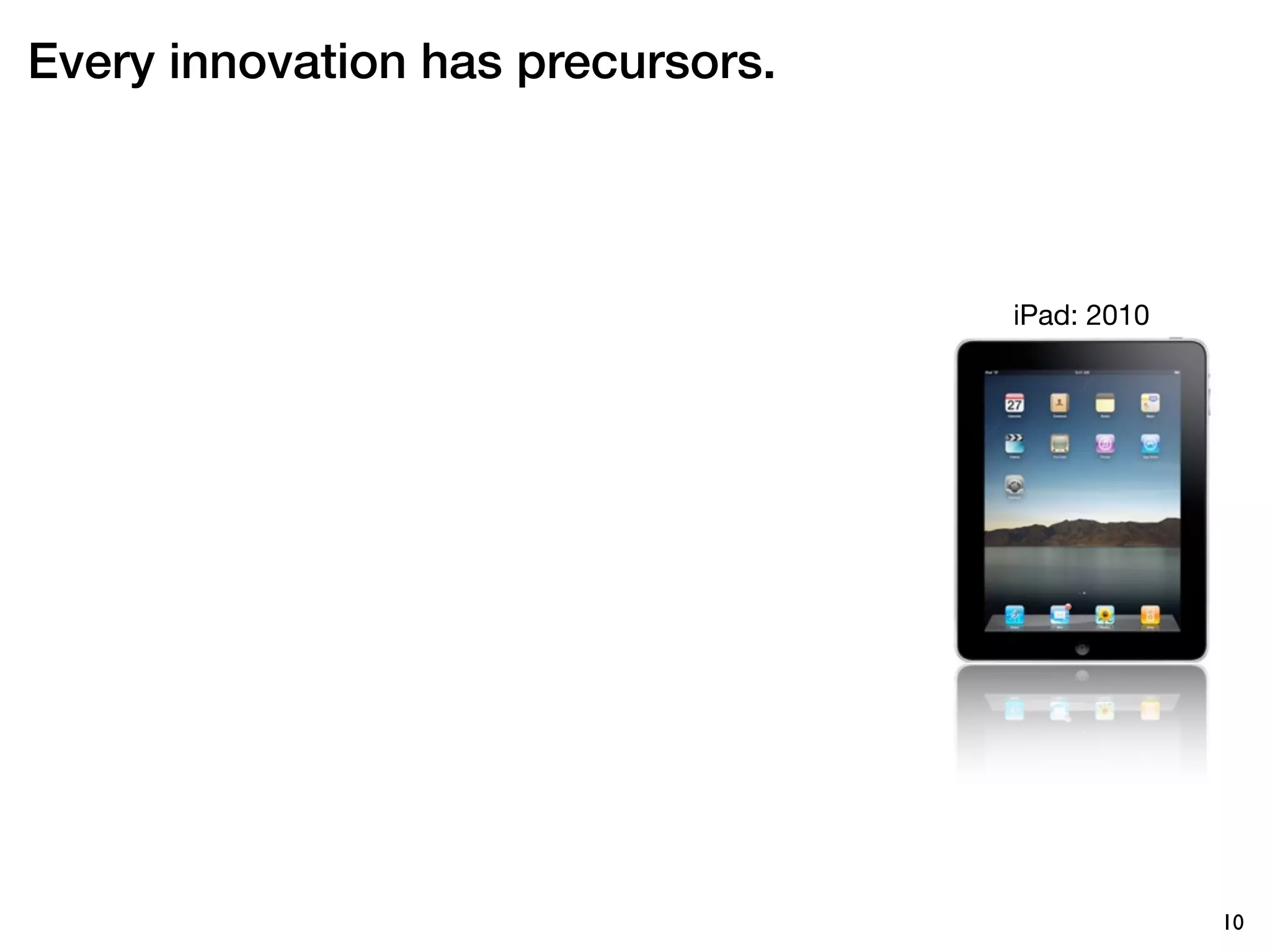 Every innovation has precursors.



                                   iPad: 2010




                                                10
 
