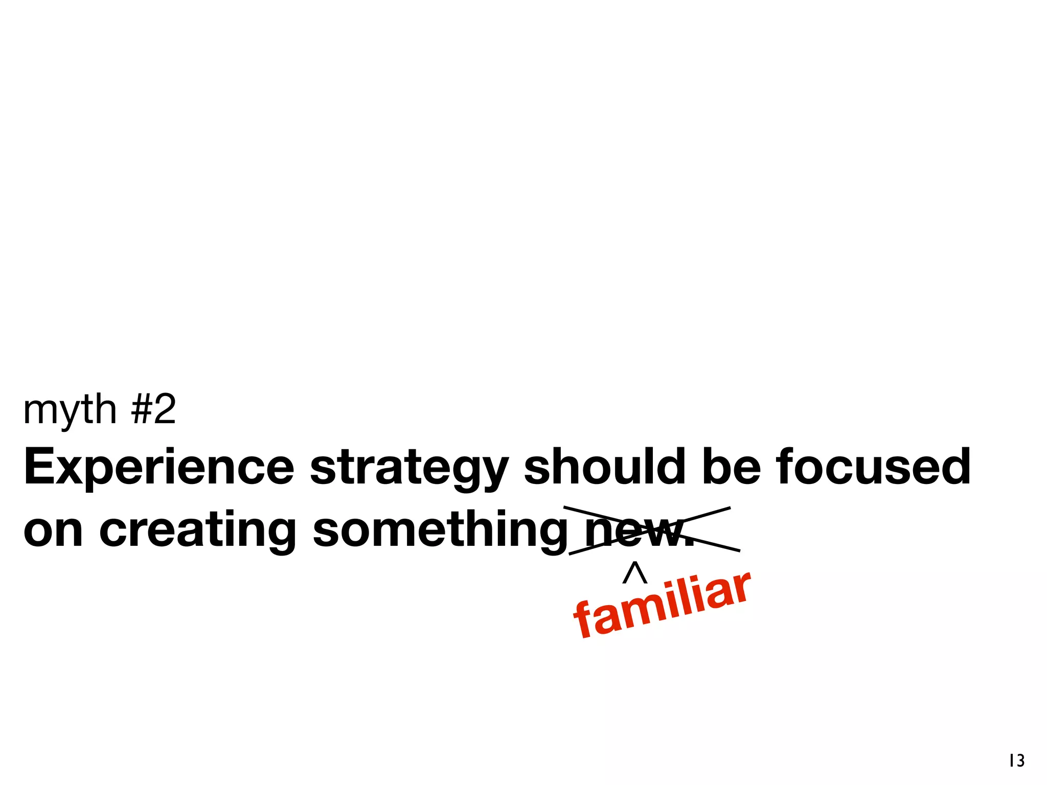 myth #2
Experience strategy should be focused
on creating something new. 
                        ^ iliar
                      fam

                                        13
 