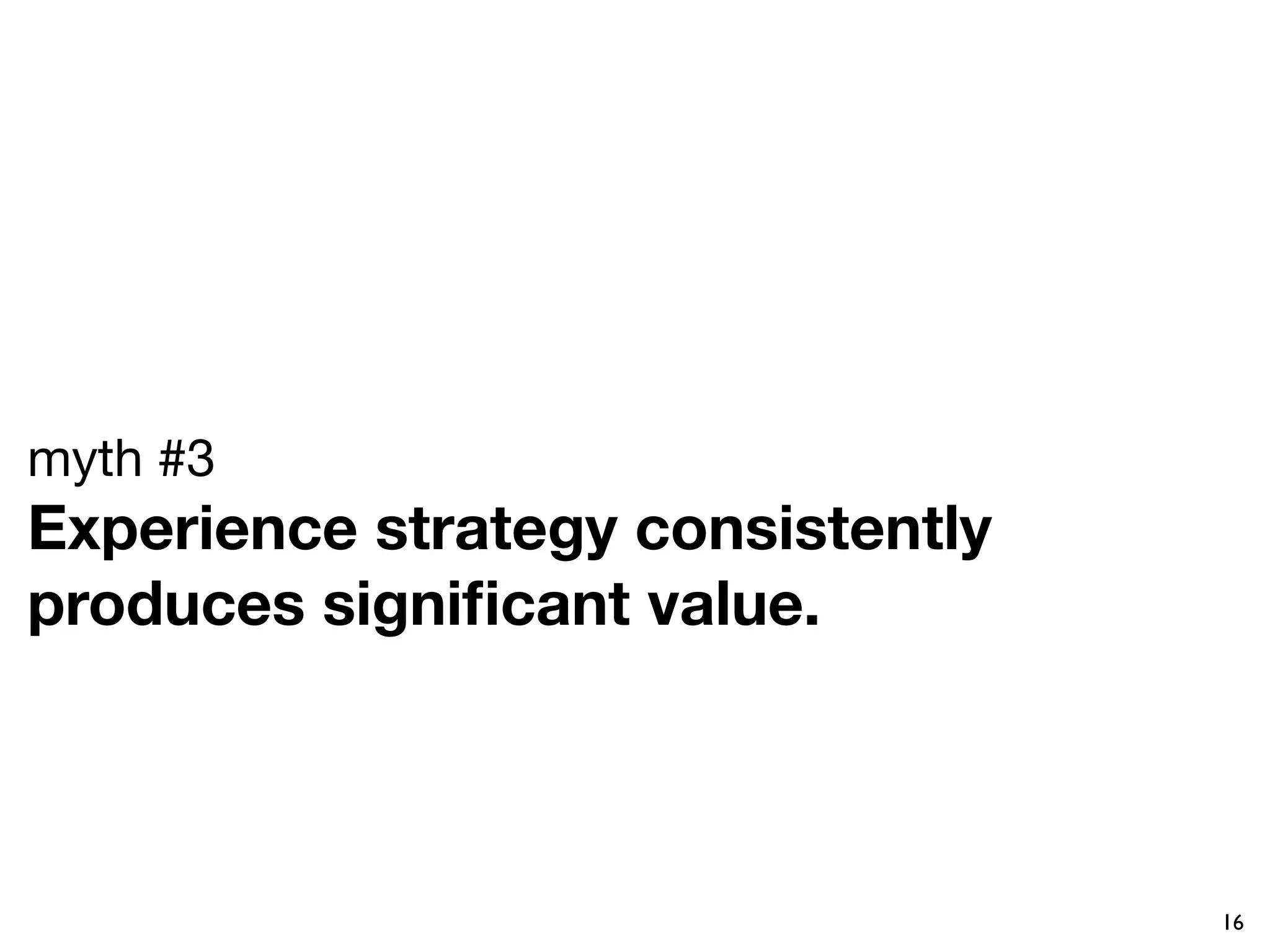 myth #3
Experience strategy consistently
produces signiﬁcant value. 



                                   16
 