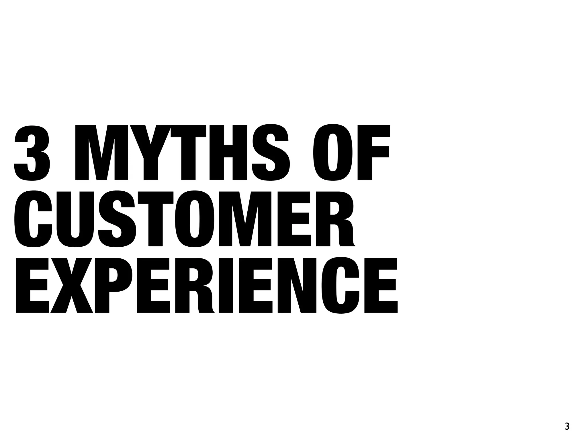 3 MYTHS OF
CUSTOMER
EXPERIENCE
             3
 