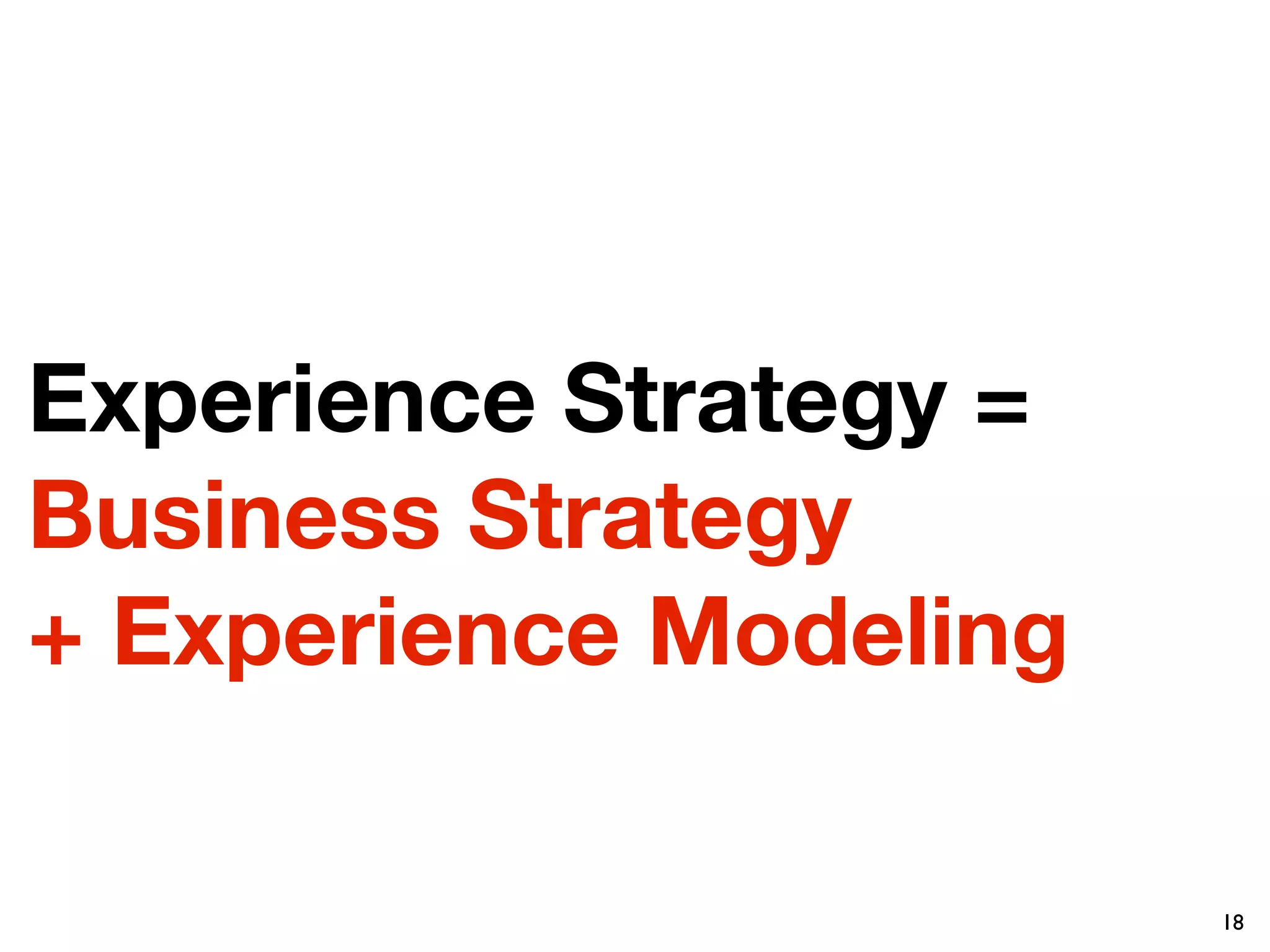 Experience Strategy =
Business Strategy
+ Experience Modeling

                        18
 