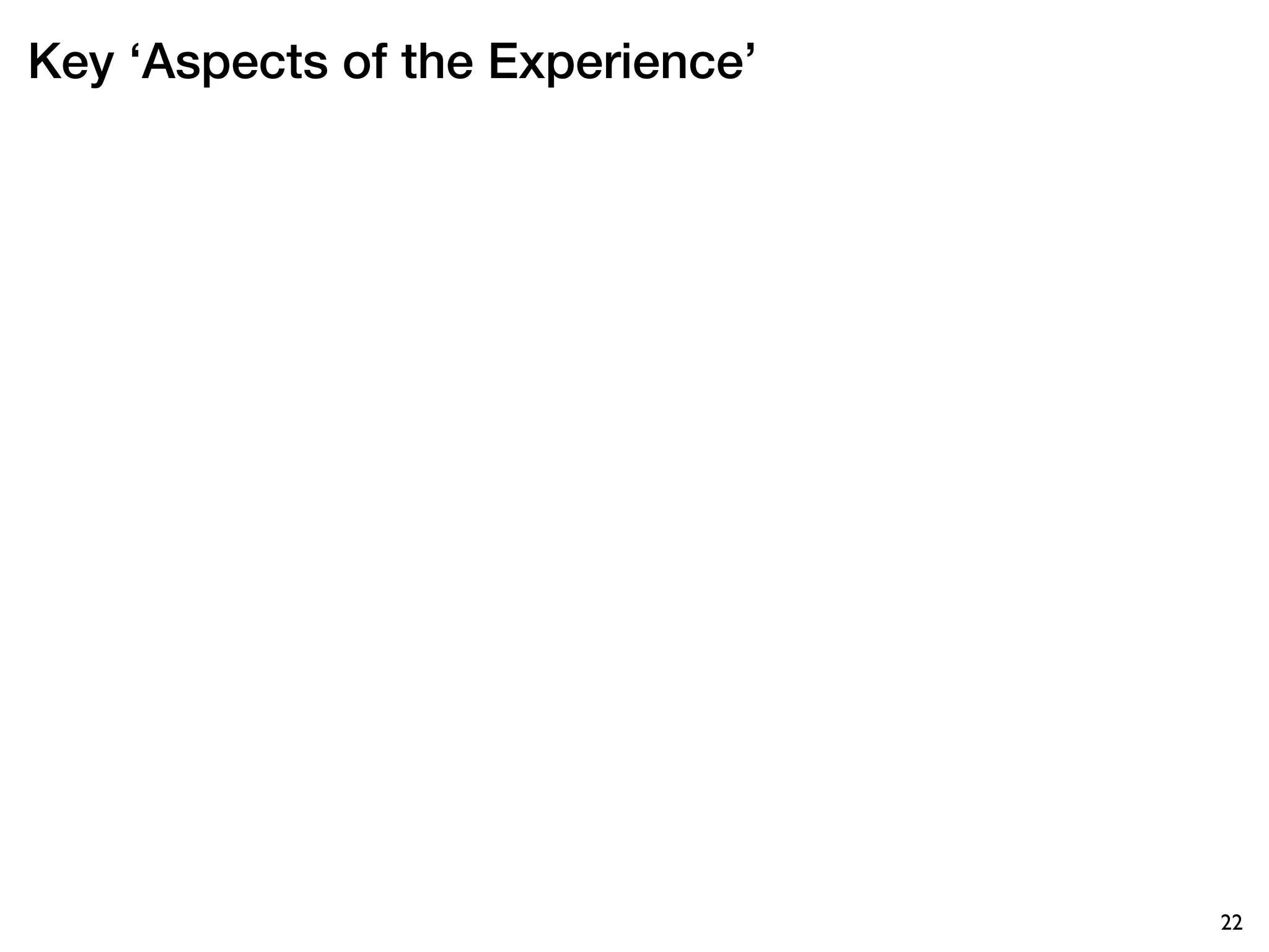 Key ‘Aspects of the Experience’




                                  22
 
