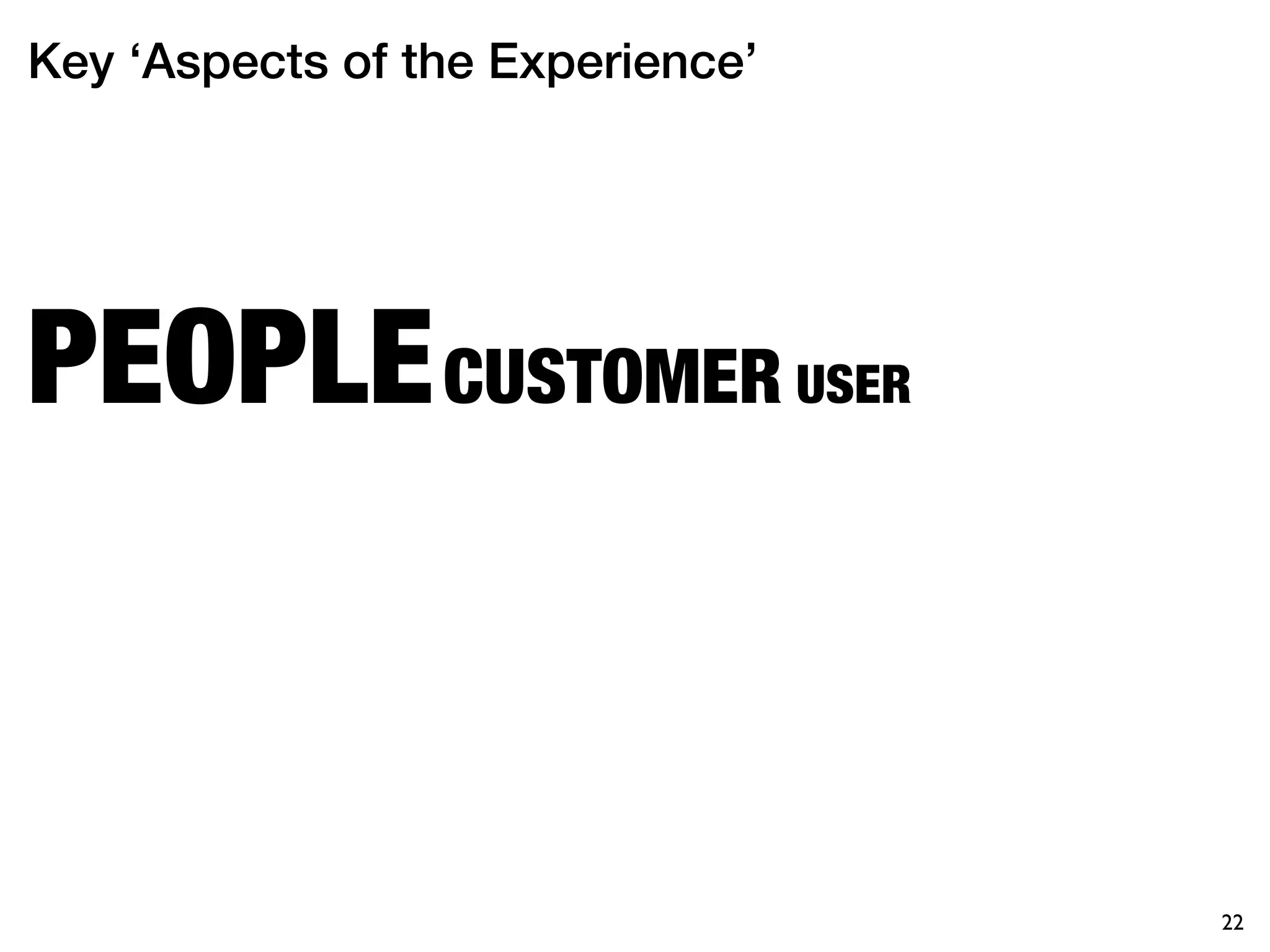 Key ‘Aspects of the Experience’




PEOPLE CUSTOMER USER



                                  22
 