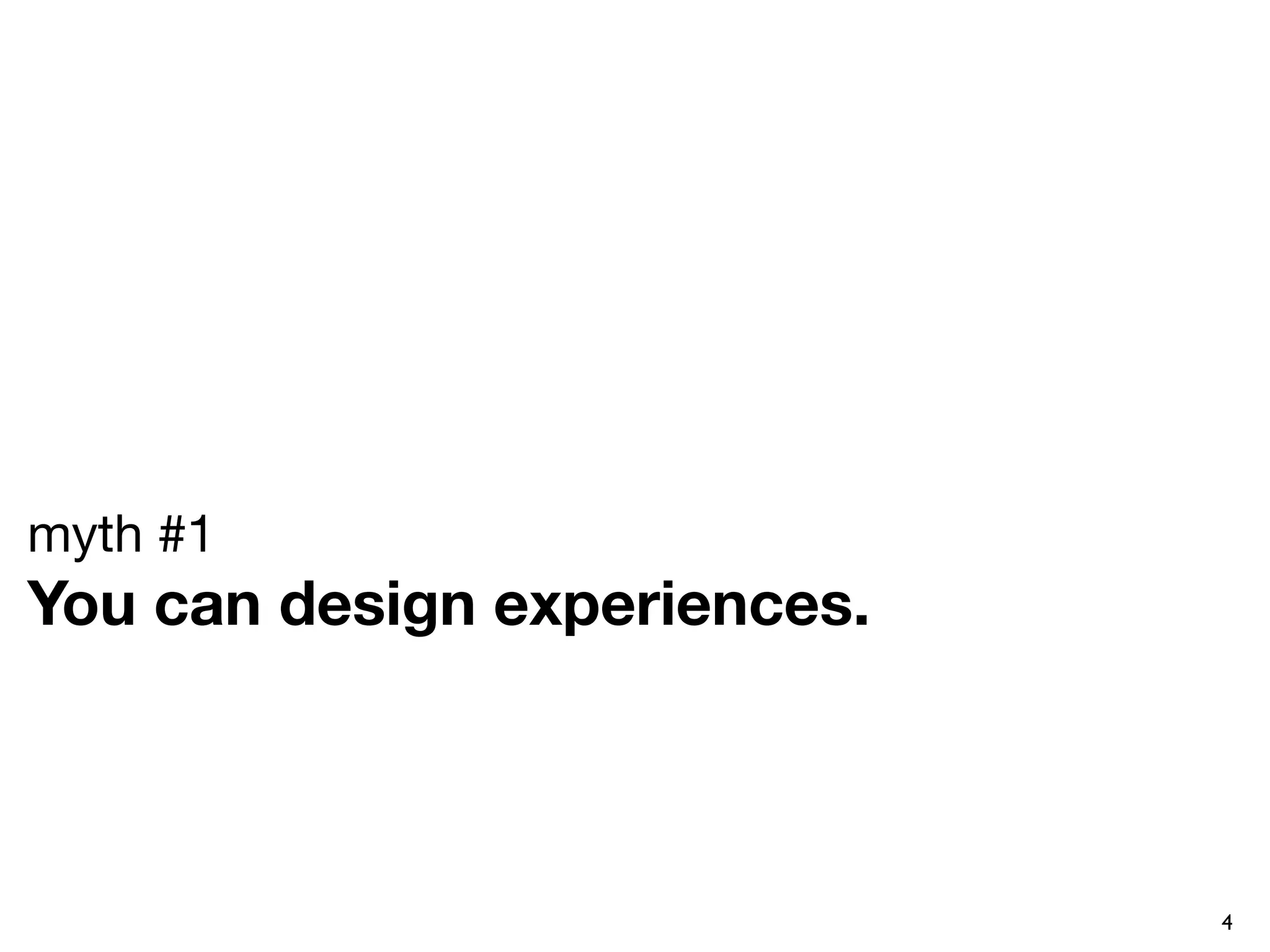 myth #1
You can design experiences.



                              4
 