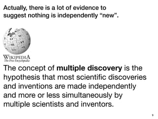 Actually, there is a lot of evidence to
suggest nothing is independently “new”.




The concept of multiple discovery is t...