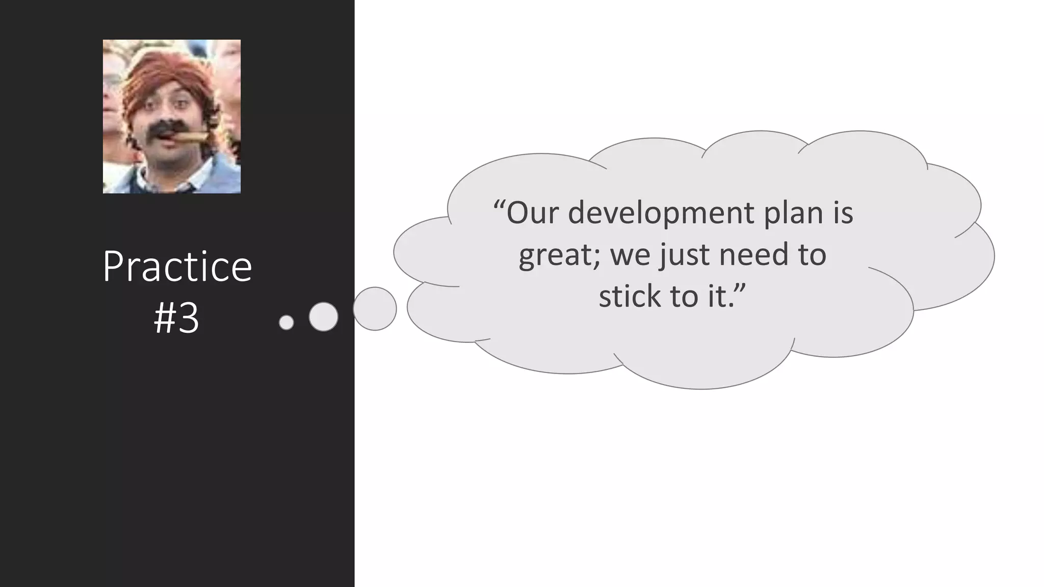 Practice
#3
“Our development plan is
great; we just need to
stick to it.”
 